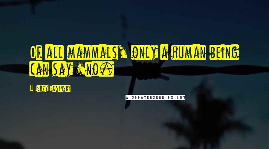 Jerzy Kosinski Quotes: Of all mammals, only a human being can say 'no.