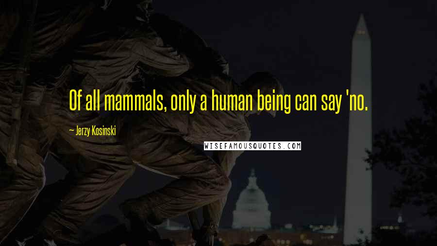 Jerzy Kosinski Quotes: Of all mammals, only a human being can say 'no.