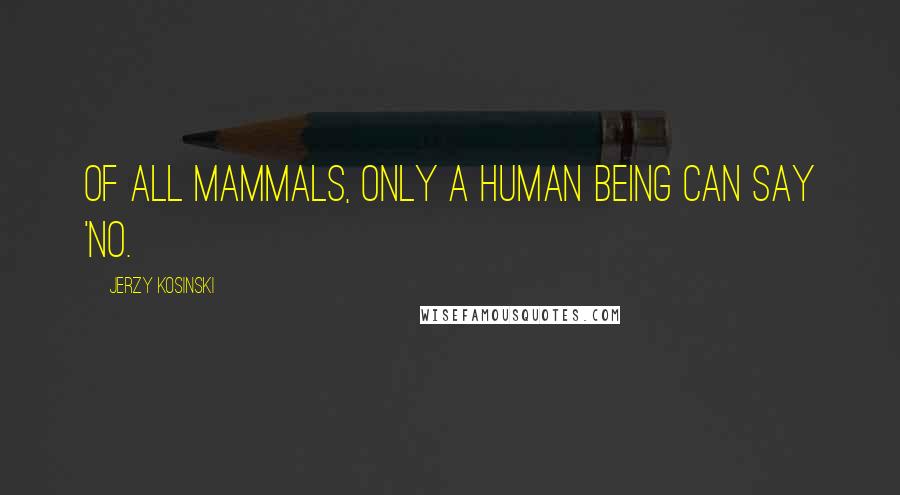 Jerzy Kosinski Quotes: Of all mammals, only a human being can say 'no.