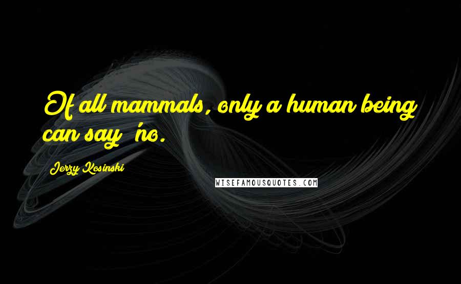 Jerzy Kosinski Quotes: Of all mammals, only a human being can say 'no.