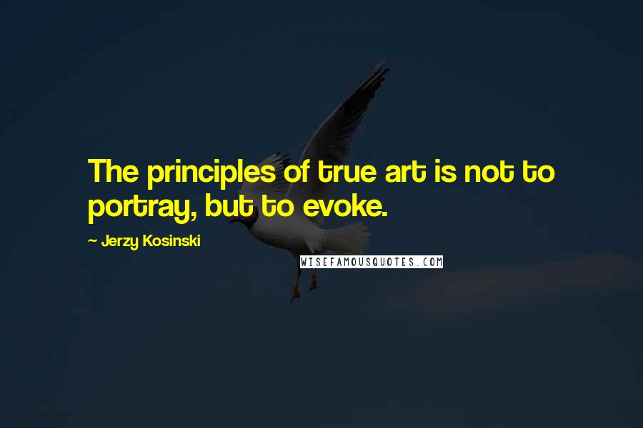 Jerzy Kosinski Quotes: The principles of true art is not to portray, but to evoke.