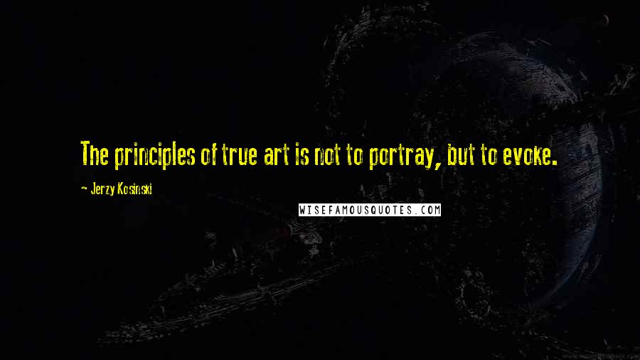 Jerzy Kosinski Quotes: The principles of true art is not to portray, but to evoke.