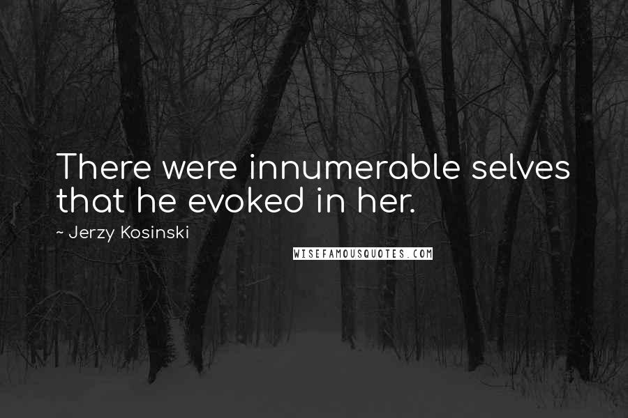 Jerzy Kosinski Quotes: There were innumerable selves that he evoked in her.