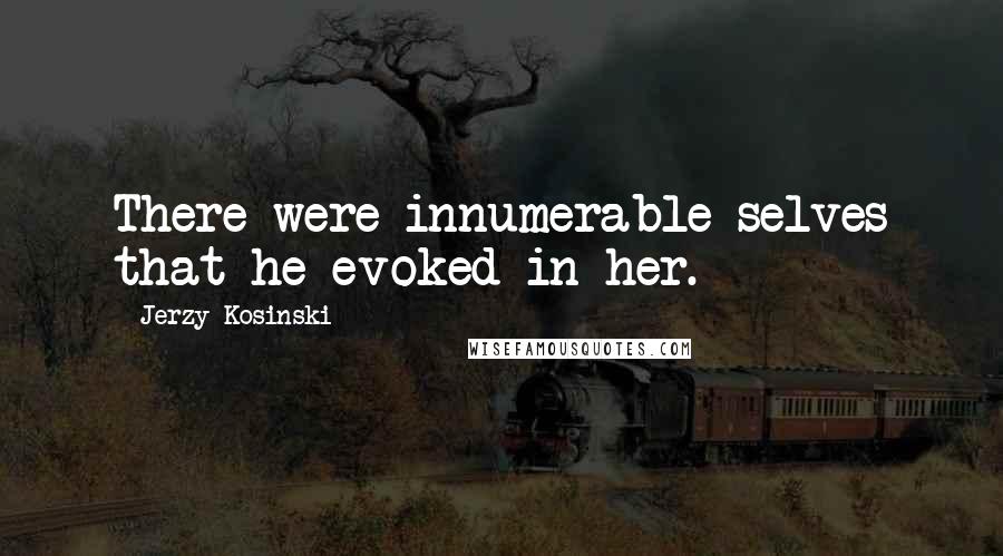 Jerzy Kosinski Quotes: There were innumerable selves that he evoked in her.