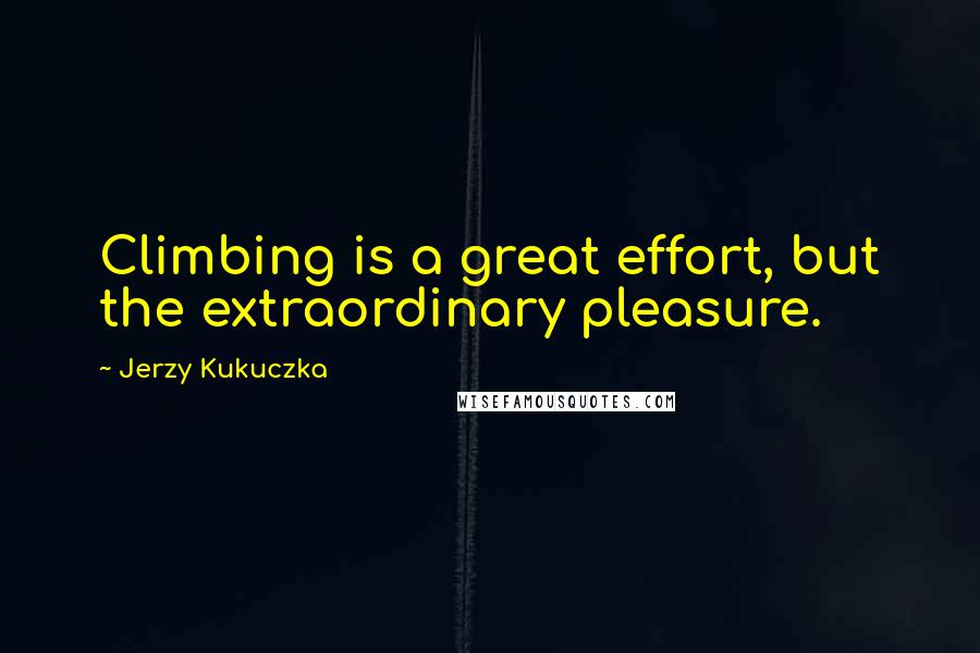 Jerzy Kukuczka Quotes: Climbing is a great effort, but the extraordinary pleasure.