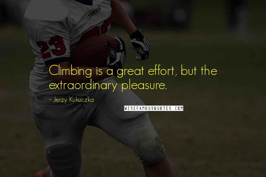 Jerzy Kukuczka Quotes: Climbing is a great effort, but the extraordinary pleasure.