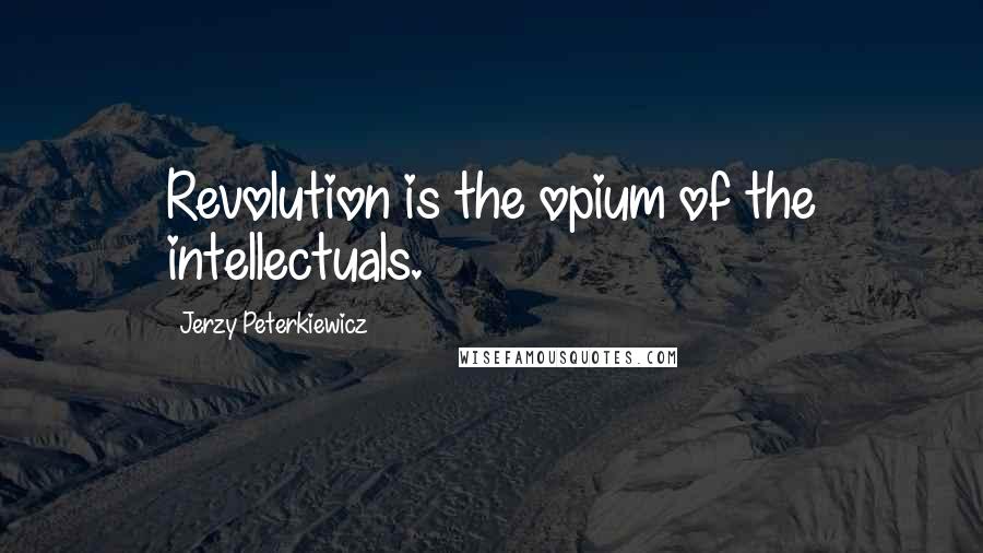 Jerzy Peterkiewicz Quotes: Revolution is the opium of the intellectuals.