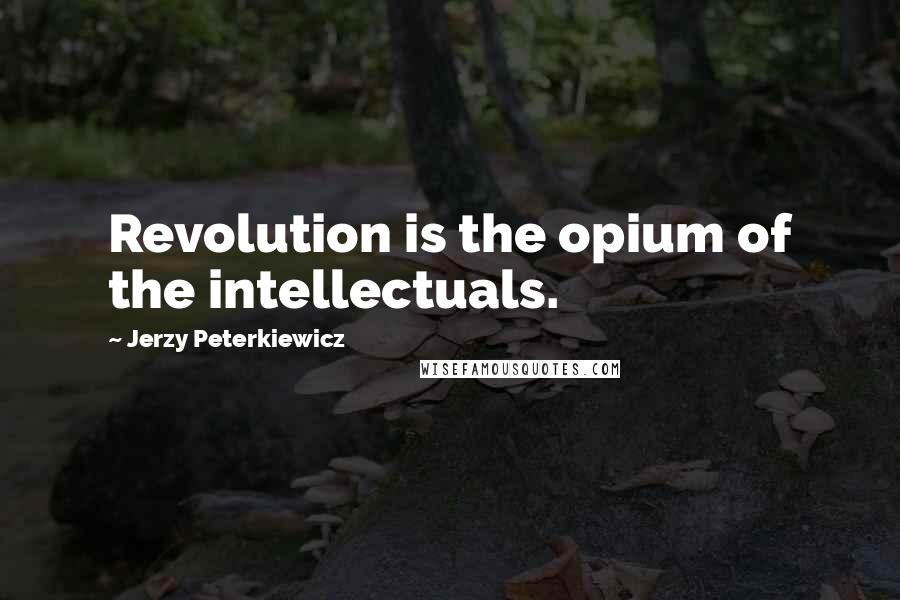 Jerzy Peterkiewicz Quotes: Revolution is the opium of the intellectuals.