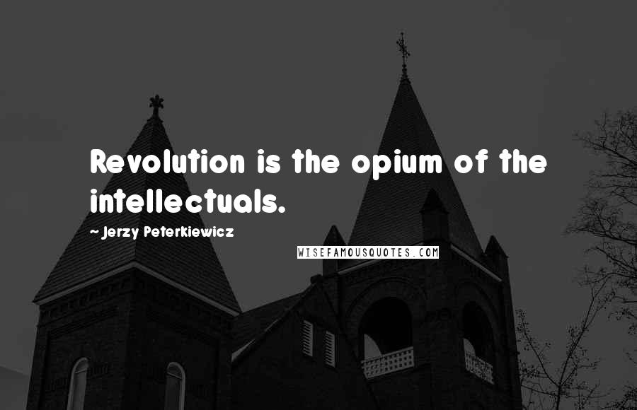 Jerzy Peterkiewicz Quotes: Revolution is the opium of the intellectuals.