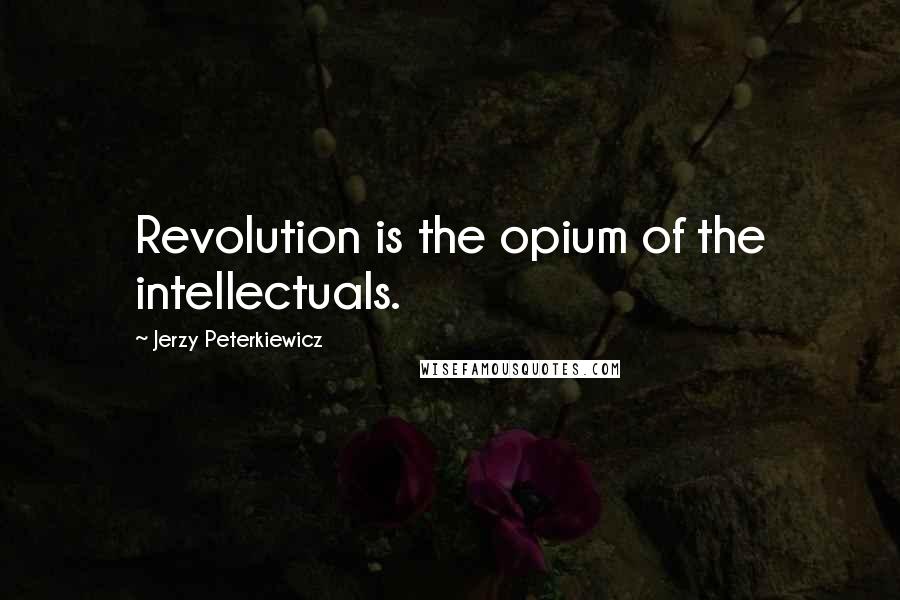 Jerzy Peterkiewicz Quotes: Revolution is the opium of the intellectuals.