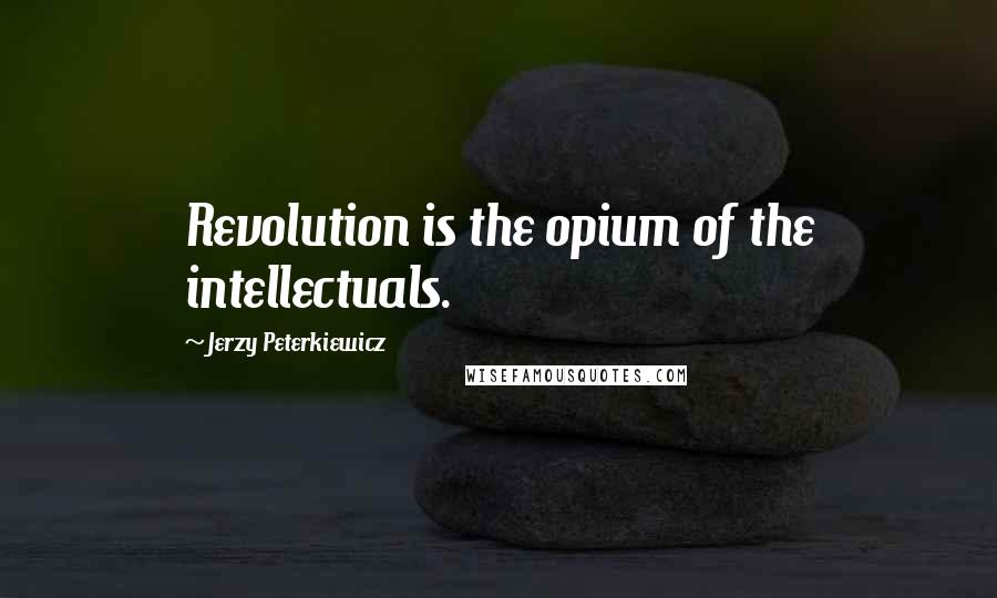 Jerzy Peterkiewicz Quotes: Revolution is the opium of the intellectuals.