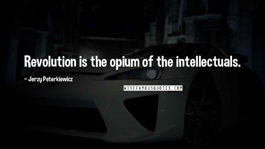 Jerzy Peterkiewicz Quotes: Revolution is the opium of the intellectuals.