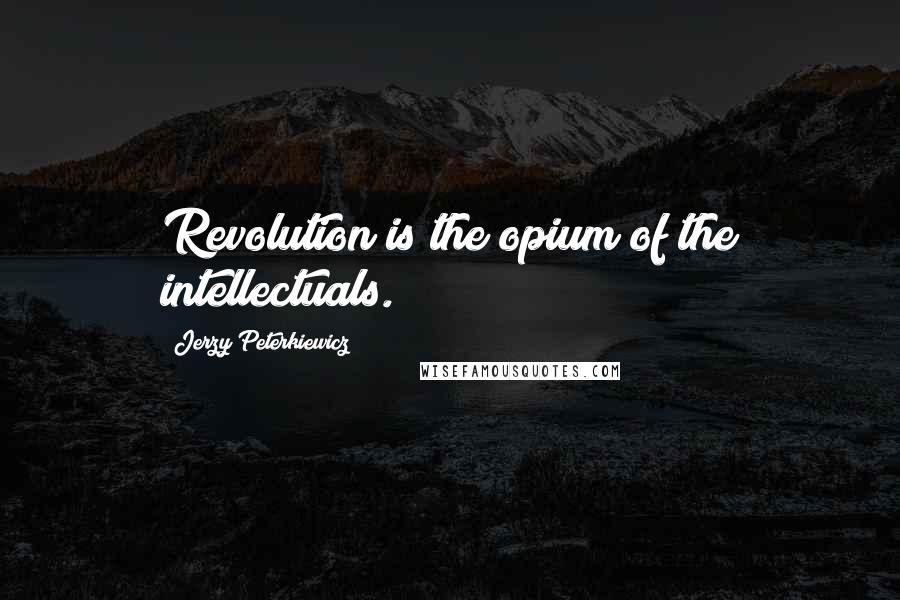 Jerzy Peterkiewicz Quotes: Revolution is the opium of the intellectuals.