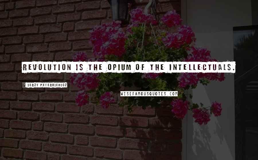 Jerzy Peterkiewicz Quotes: Revolution is the opium of the intellectuals.