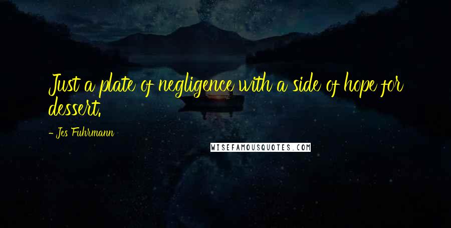 Jes Fuhrmann Quotes: Just a plate of negligence with a side of hope for dessert.