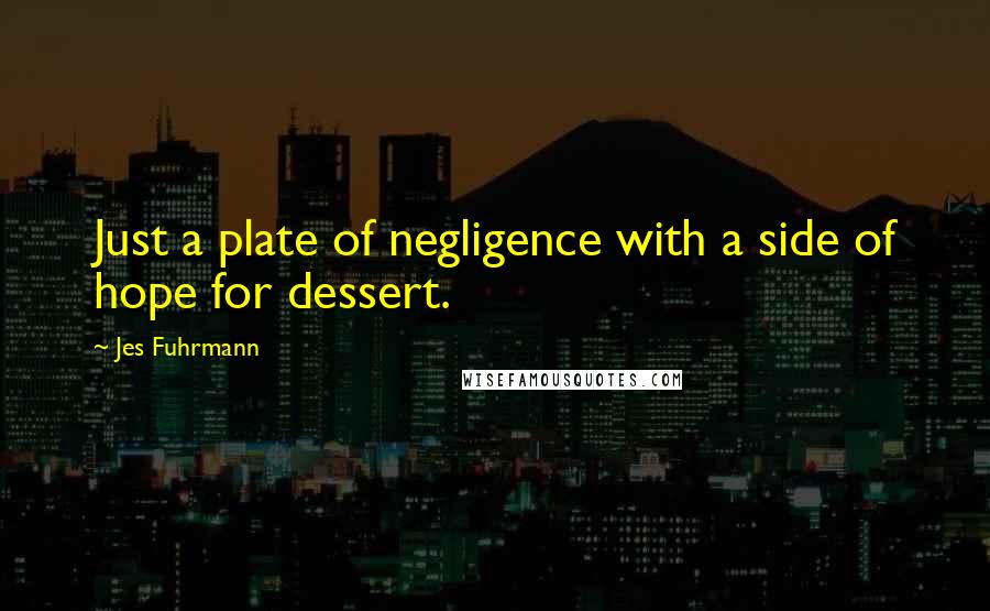 Jes Fuhrmann Quotes: Just a plate of negligence with a side of hope for dessert.