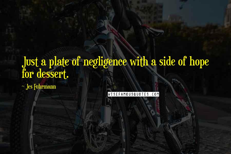 Jes Fuhrmann Quotes: Just a plate of negligence with a side of hope for dessert.