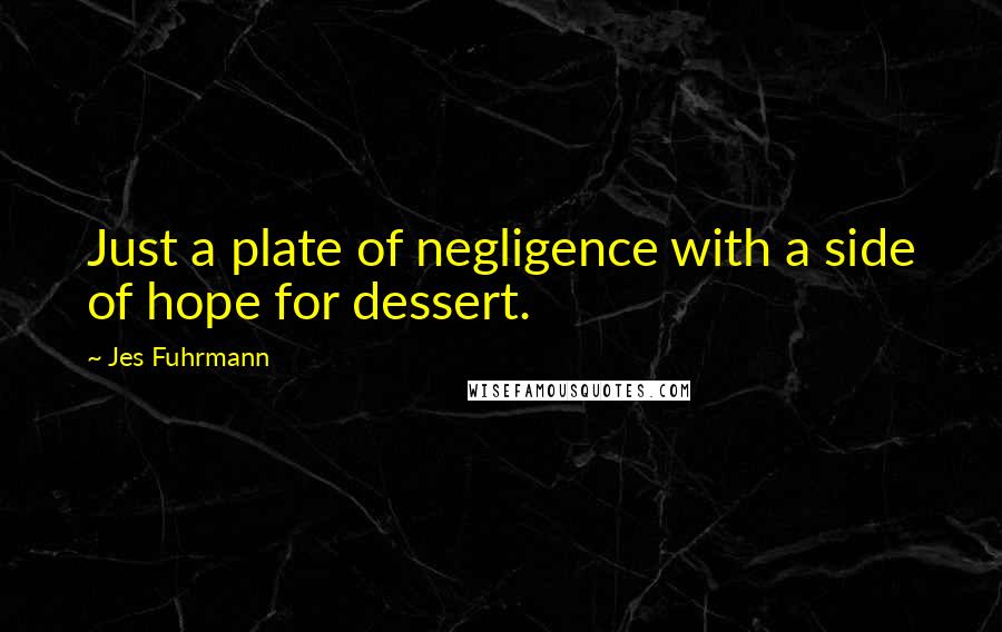 Jes Fuhrmann Quotes: Just a plate of negligence with a side of hope for dessert.