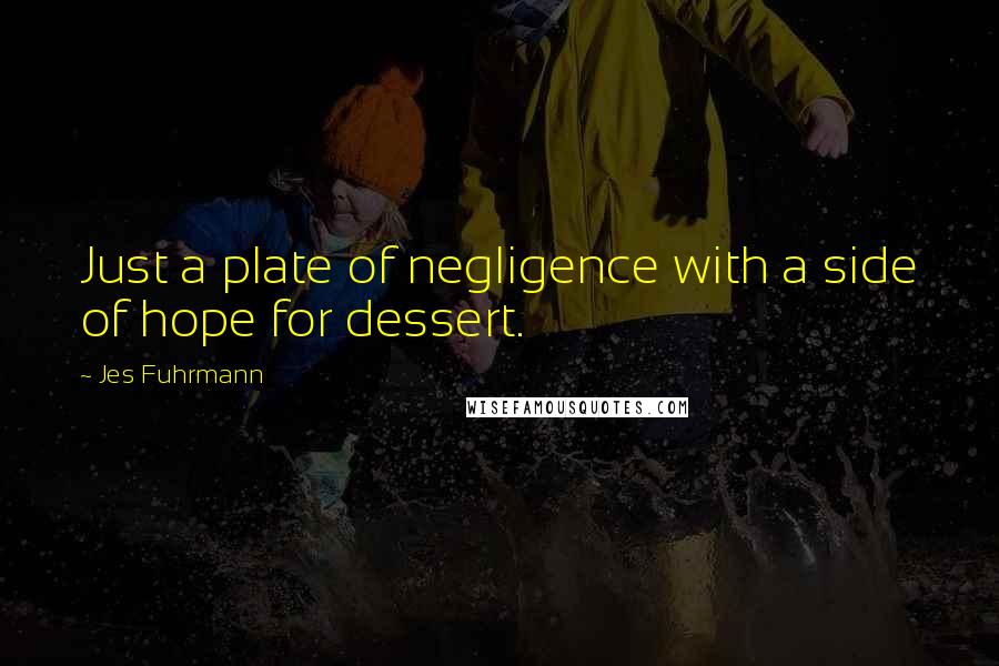 Jes Fuhrmann Quotes: Just a plate of negligence with a side of hope for dessert.