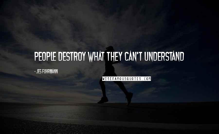 Jes Fuhrmann Quotes: People destroy what they can't understand