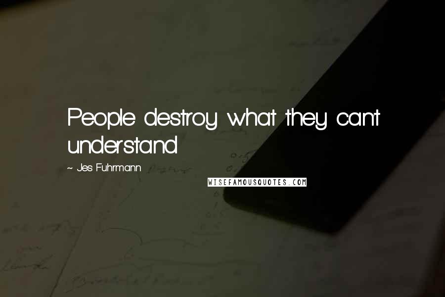 Jes Fuhrmann Quotes: People destroy what they can't understand