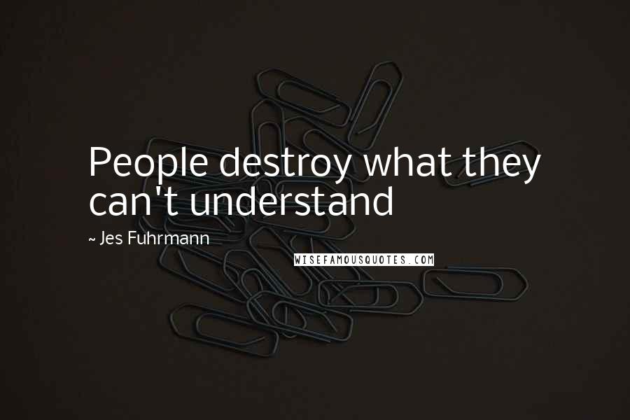 Jes Fuhrmann Quotes: People destroy what they can't understand