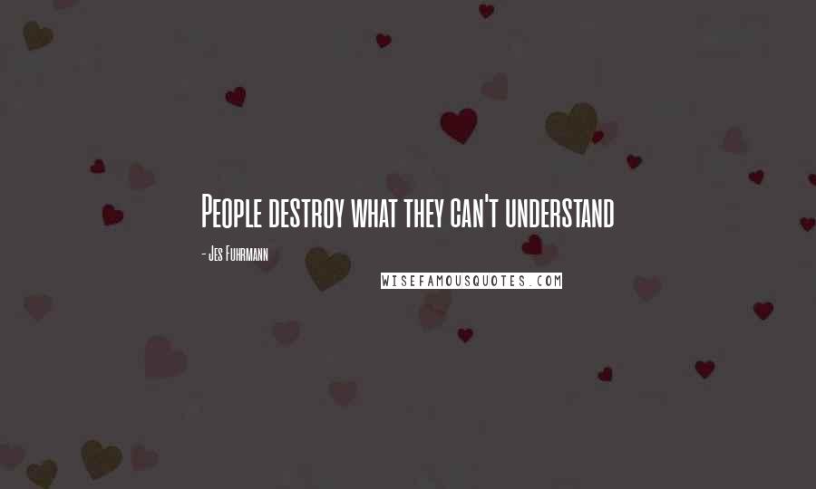 Jes Fuhrmann Quotes: People destroy what they can't understand