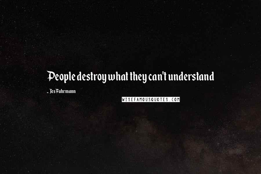 Jes Fuhrmann Quotes: People destroy what they can't understand