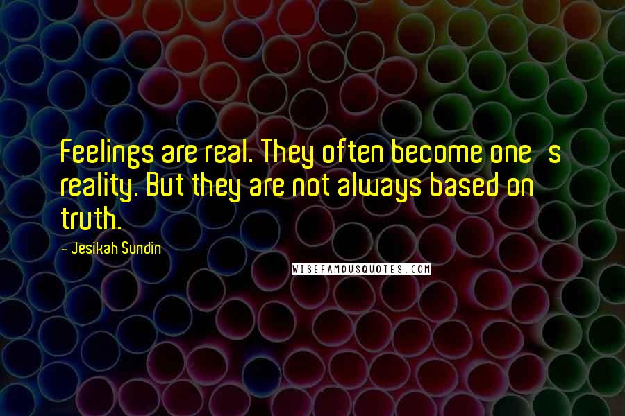 Jesikah Sundin Quotes: Feelings are real. They often become one's reality. But they are not always based on truth.