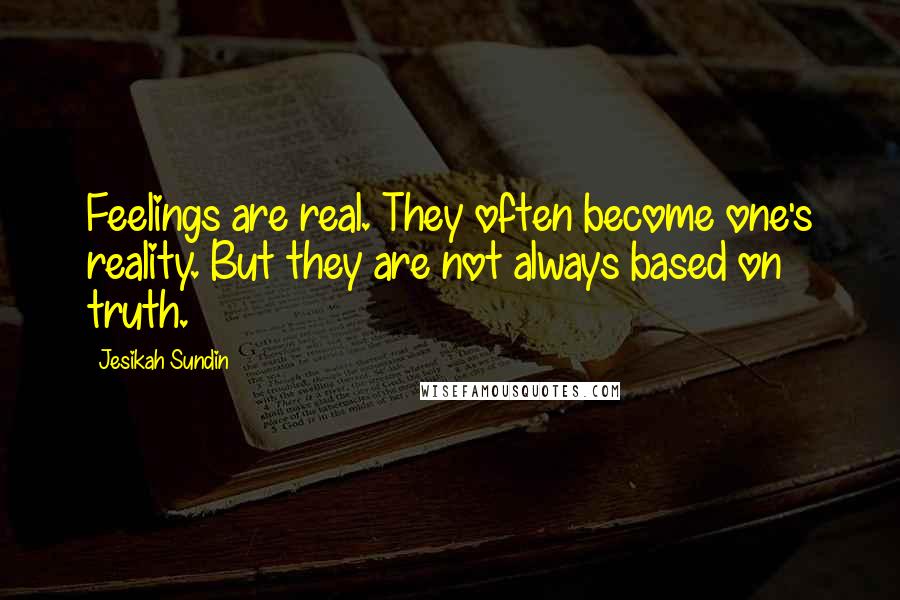 Jesikah Sundin Quotes: Feelings are real. They often become one's reality. But they are not always based on truth.