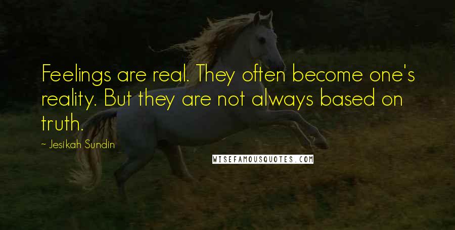 Jesikah Sundin Quotes: Feelings are real. They often become one's reality. But they are not always based on truth.