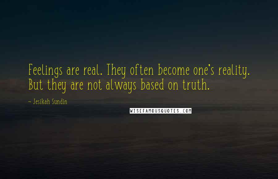 Jesikah Sundin Quotes: Feelings are real. They often become one's reality. But they are not always based on truth.