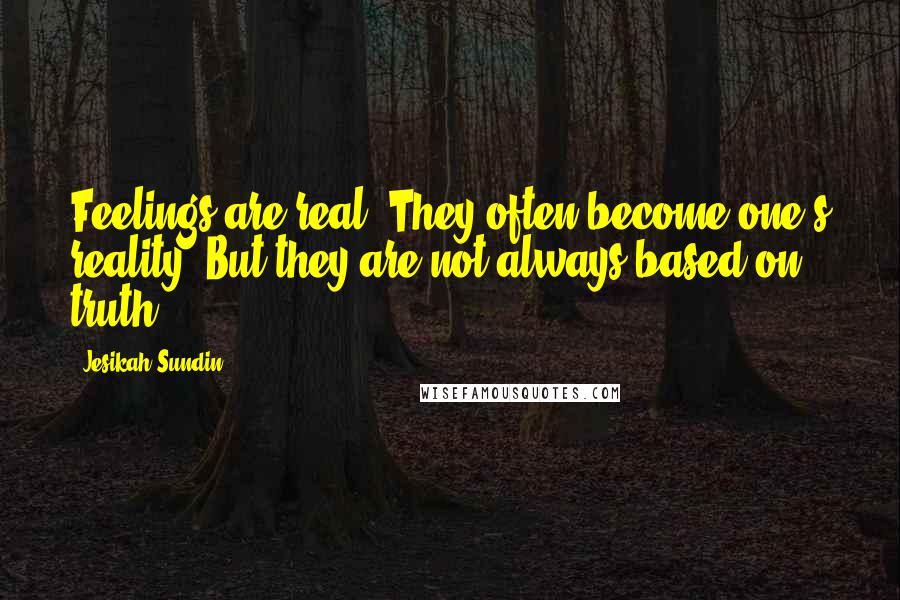 Jesikah Sundin Quotes: Feelings are real. They often become one's reality. But they are not always based on truth.