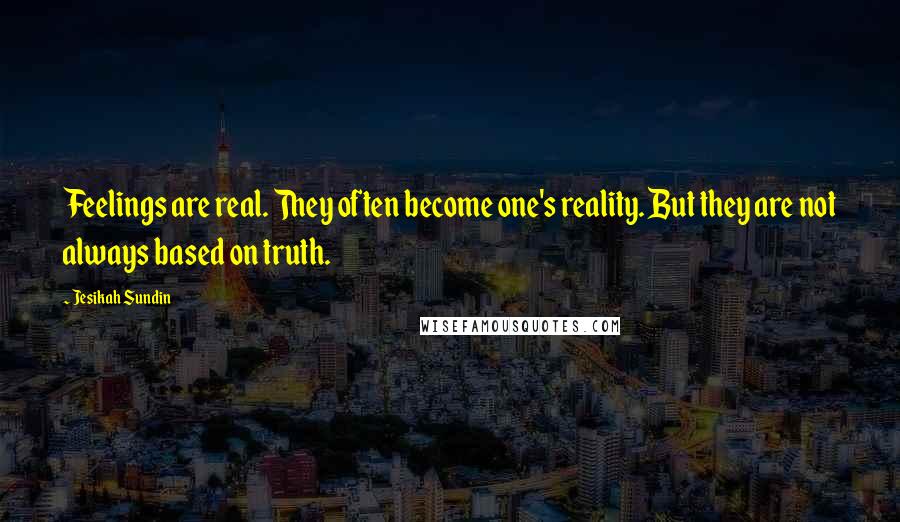 Jesikah Sundin Quotes: Feelings are real. They often become one's reality. But they are not always based on truth.