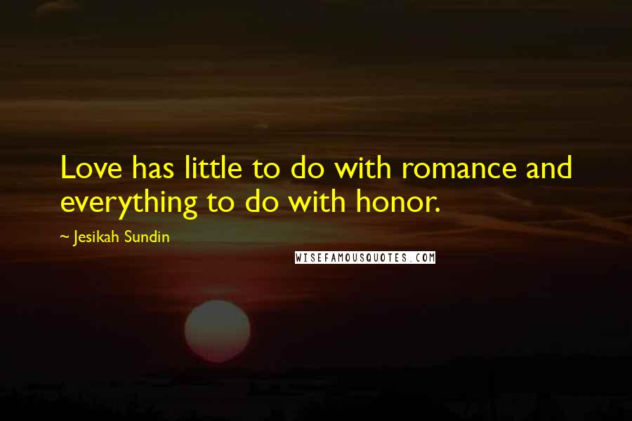 Jesikah Sundin Quotes: Love has little to do with romance and everything to do with honor.