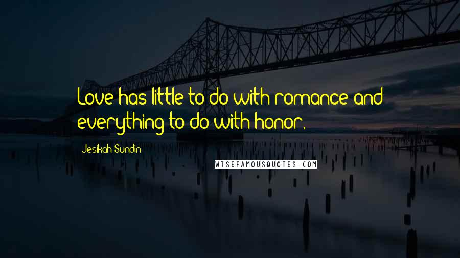 Jesikah Sundin Quotes: Love has little to do with romance and everything to do with honor.