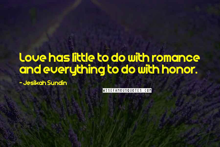 Jesikah Sundin Quotes: Love has little to do with romance and everything to do with honor.