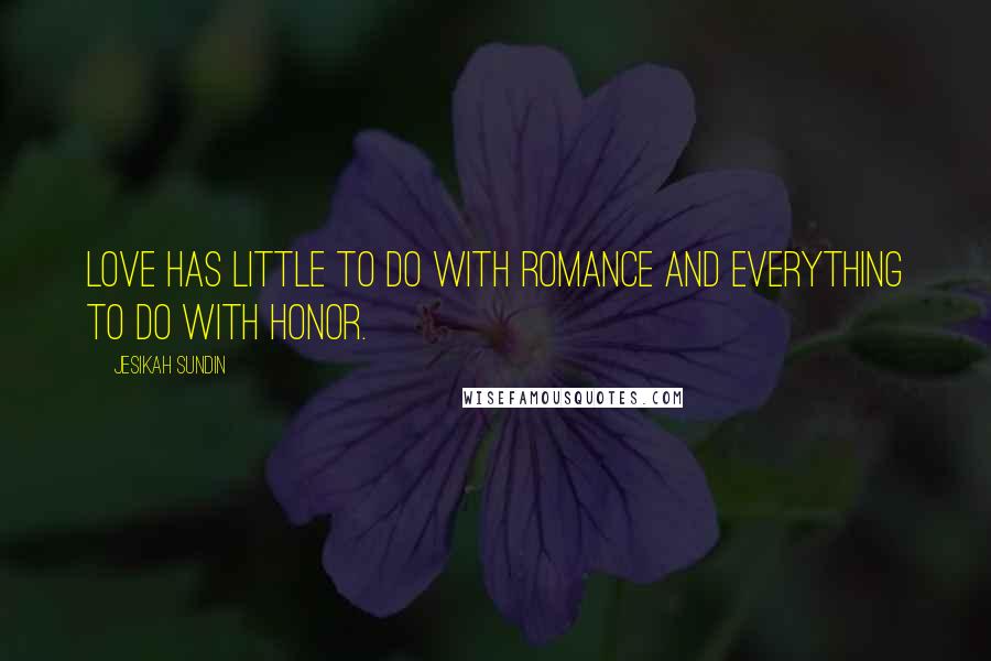 Jesikah Sundin Quotes: Love has little to do with romance and everything to do with honor.