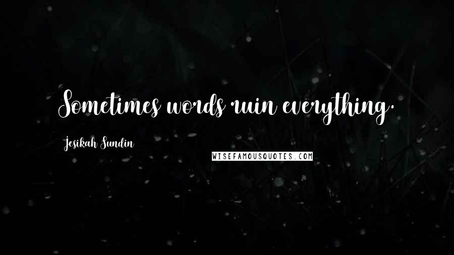Jesikah Sundin Quotes: Sometimes words ruin everything.