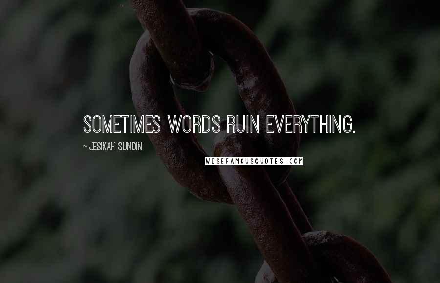 Jesikah Sundin Quotes: Sometimes words ruin everything.