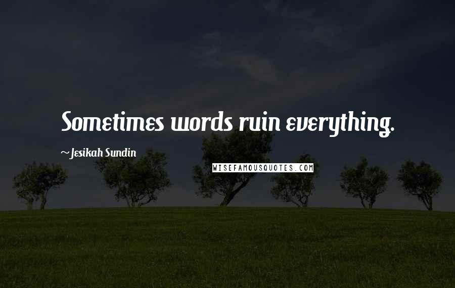 Jesikah Sundin Quotes: Sometimes words ruin everything.