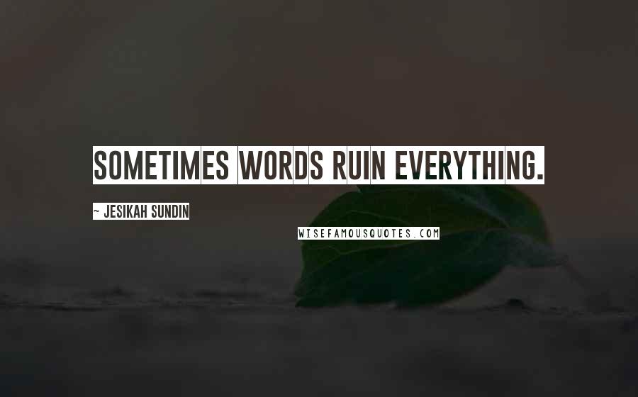 Jesikah Sundin Quotes: Sometimes words ruin everything.