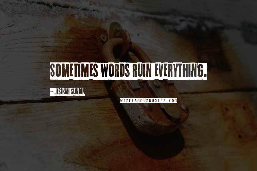 Jesikah Sundin Quotes: Sometimes words ruin everything.