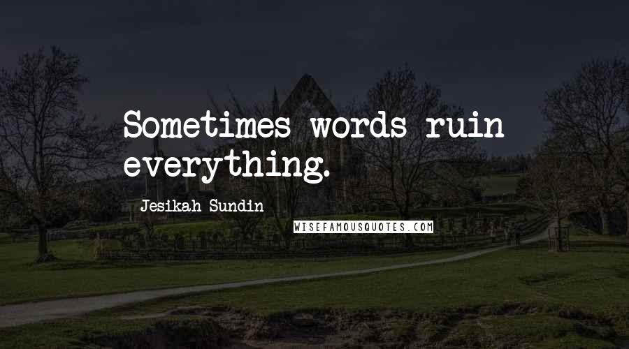 Jesikah Sundin Quotes: Sometimes words ruin everything.