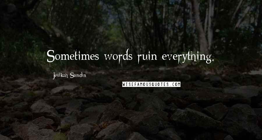 Jesikah Sundin Quotes: Sometimes words ruin everything.