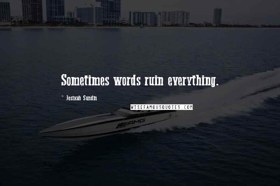 Jesikah Sundin Quotes: Sometimes words ruin everything.