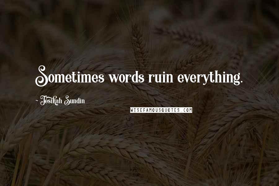 Jesikah Sundin Quotes: Sometimes words ruin everything.