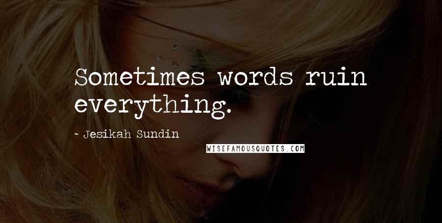 Jesikah Sundin Quotes: Sometimes words ruin everything.