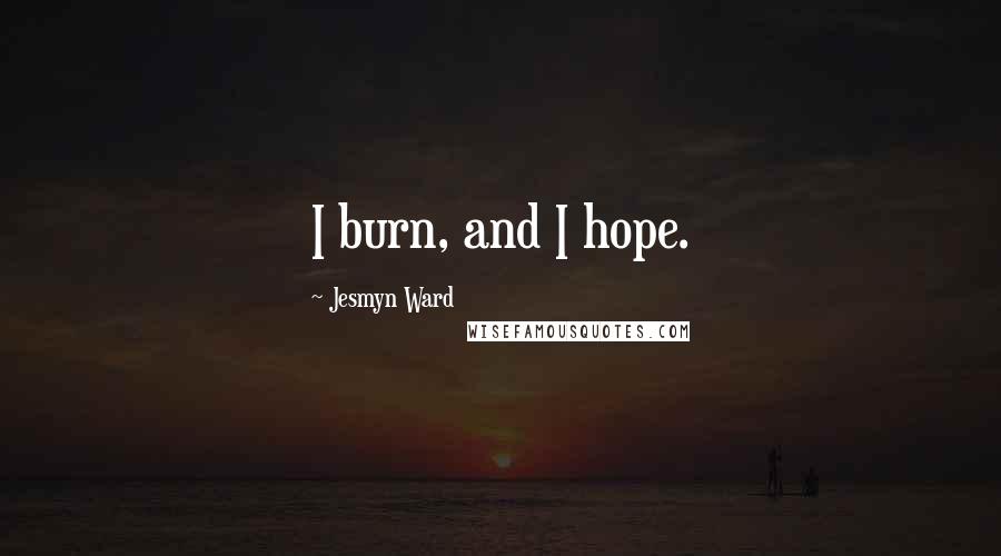 Jesmyn Ward Quotes: I burn, and I hope.