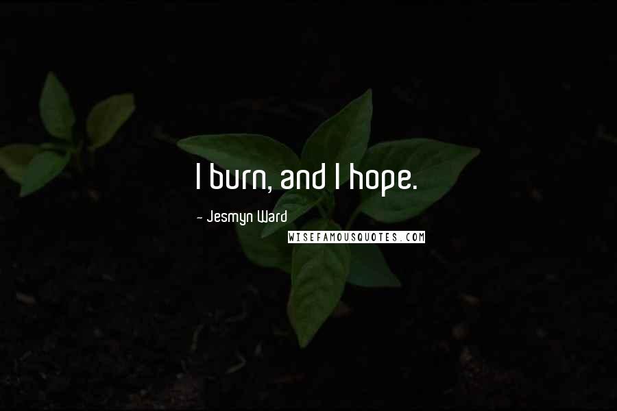 Jesmyn Ward Quotes: I burn, and I hope.